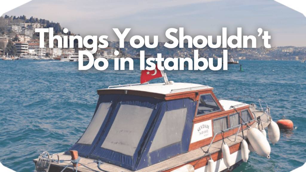 8 Things You Shouldn't Do in Istanbul