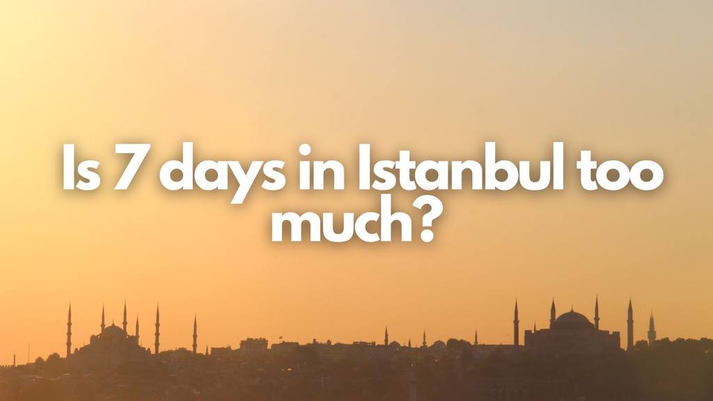 is 7 days in istanbul too much