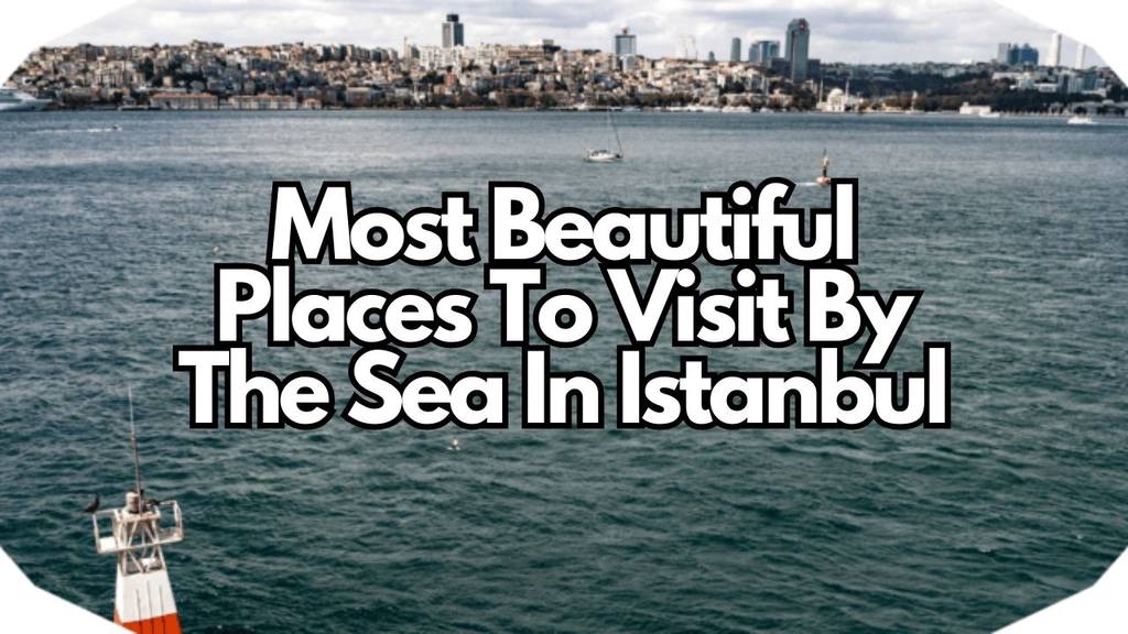 The Most Beautiful Places To Visit By The Sea In Istanbul