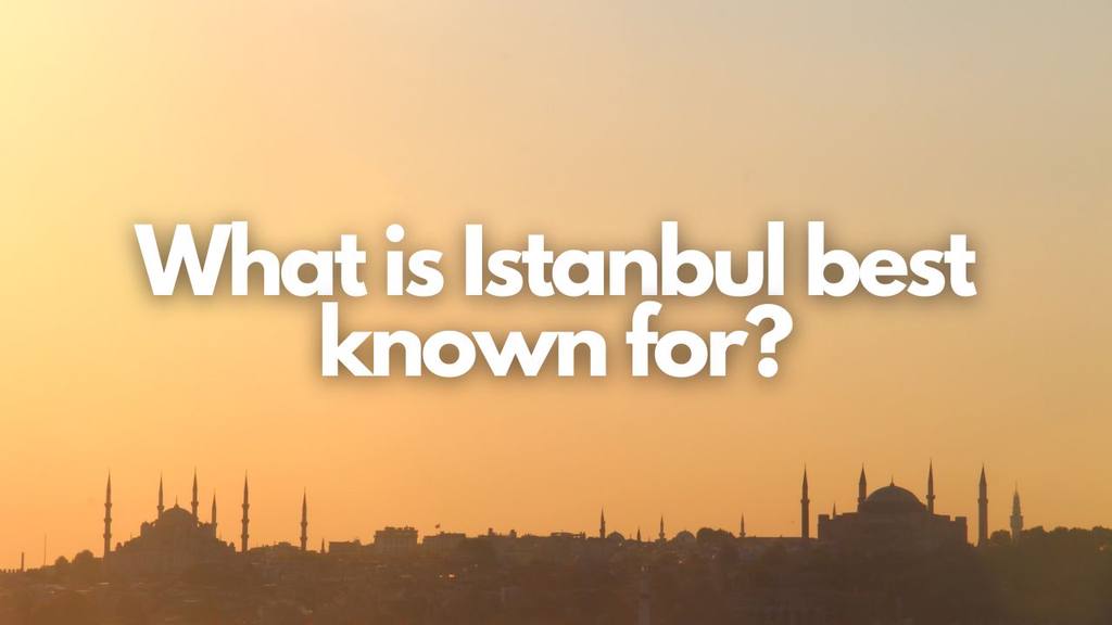 what is istanbul best known for