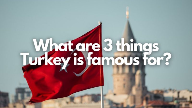 What are 3 things Turkey is famous for