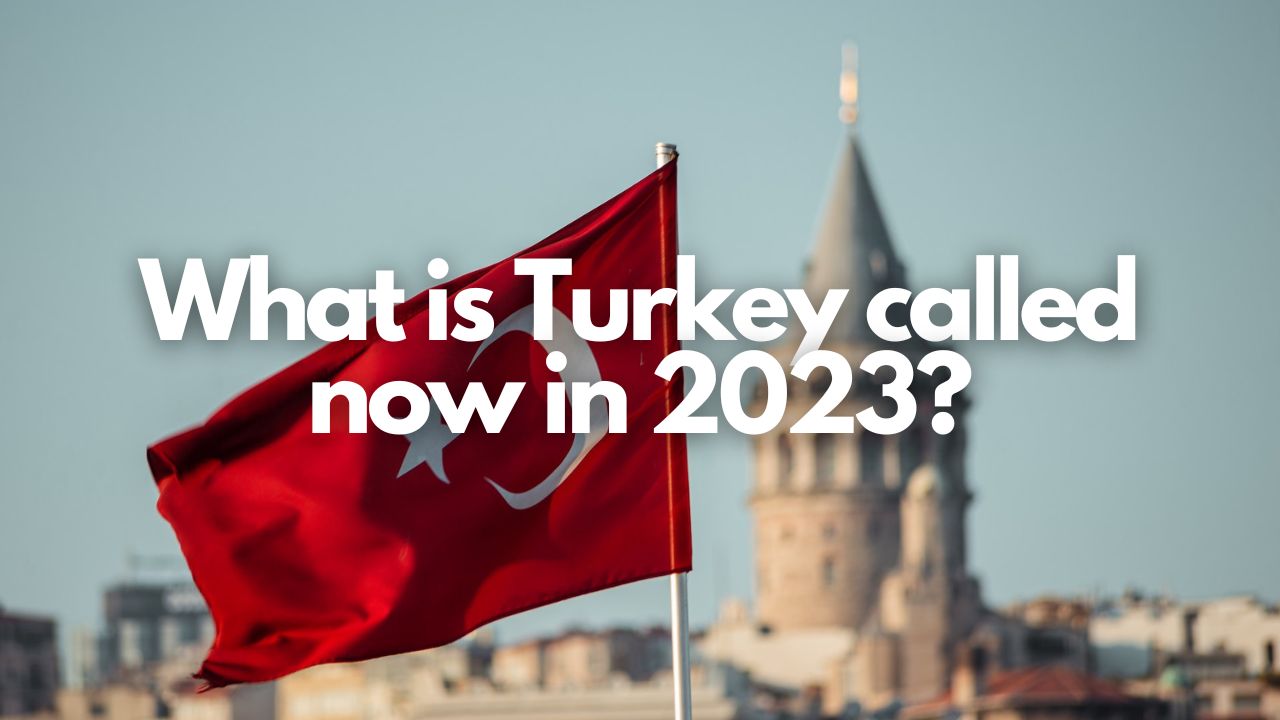 What is Turkey called now in 2023?