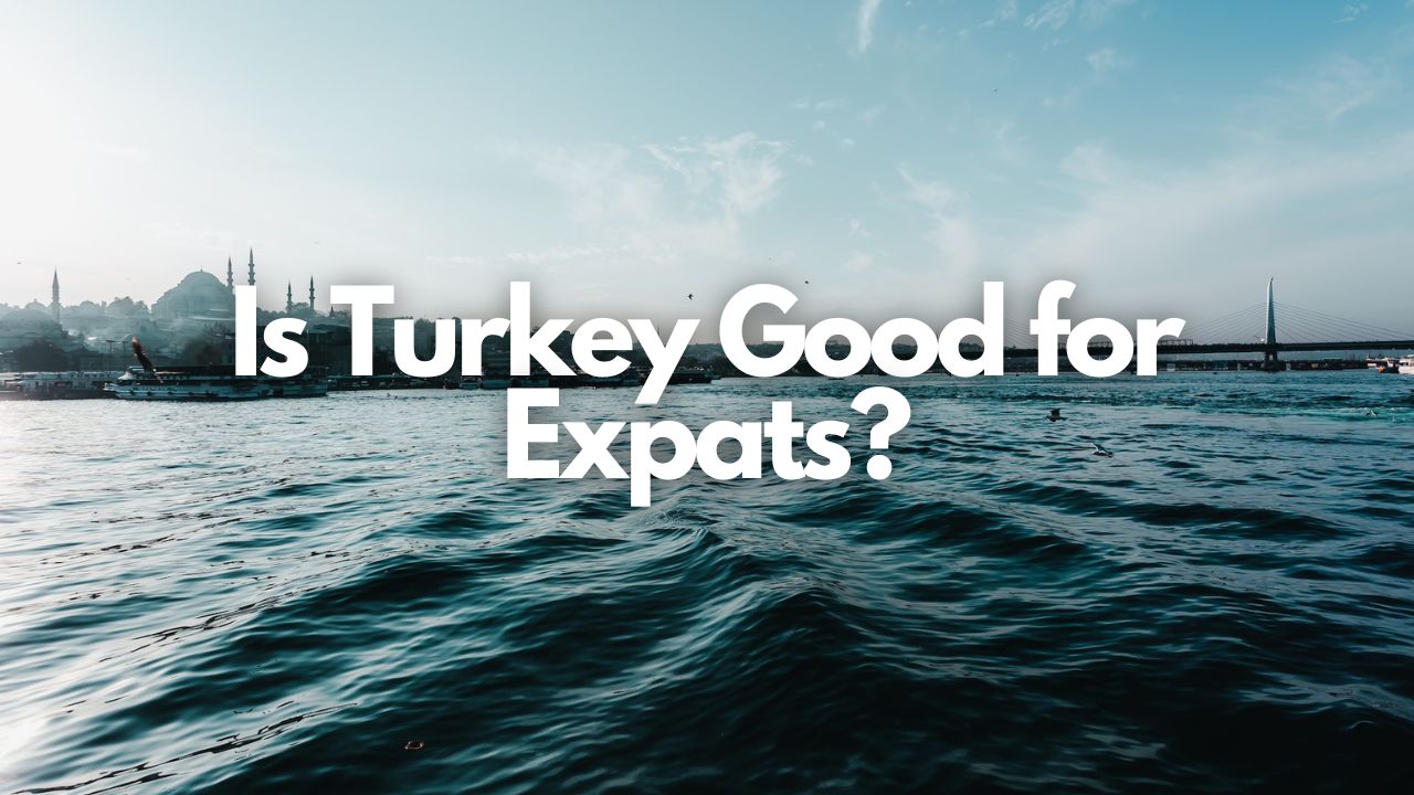 Is Turkey Good for Expats Let's Explore This Topic in 5+ Areas
